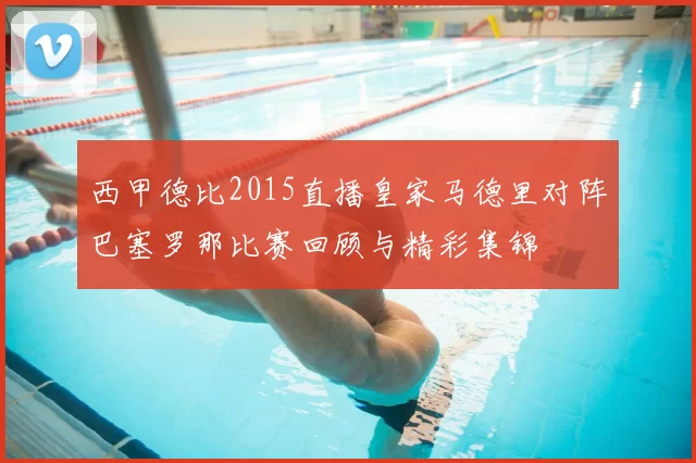 西甲德比2015直播皇家马德里对阵巴塞罗那比赛回顾与精彩集锦