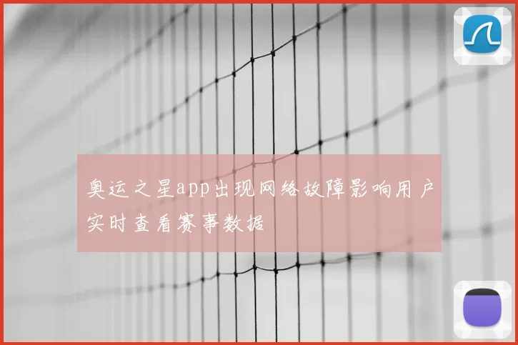 奥运之星app出现网络故障影响用户实时查看赛事数据
