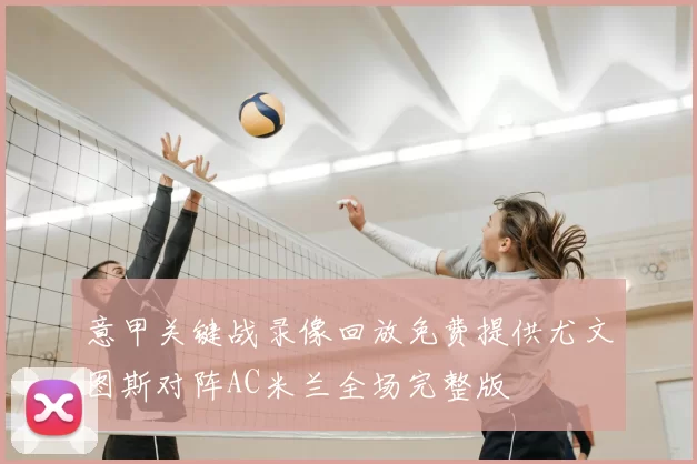 意甲关键战录像回放免费提供尤文图斯对阵AC米兰全场完整版