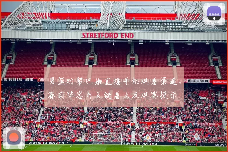 男篮对黎巴嫩直播手机观看渠道、赛前阵容与关键看点及观赛提示