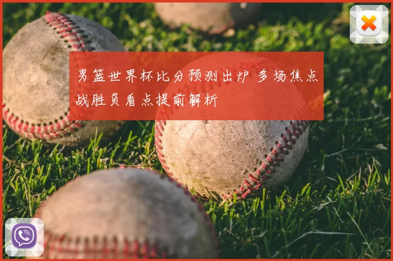 男篮世界杯比分预测出炉 多场焦点战胜负看点提前解析