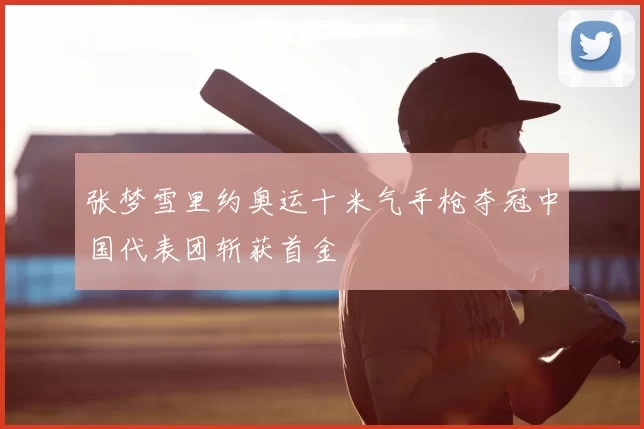 张梦雪里约奥运十米气手枪夺冠中国代表团斩获首金