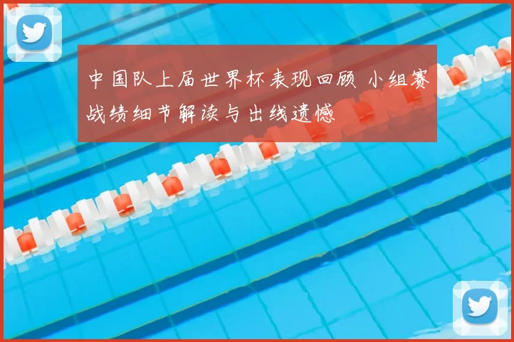 中国队上届世界杯表现回顾 小组赛战绩细节解读与出线遗憾
