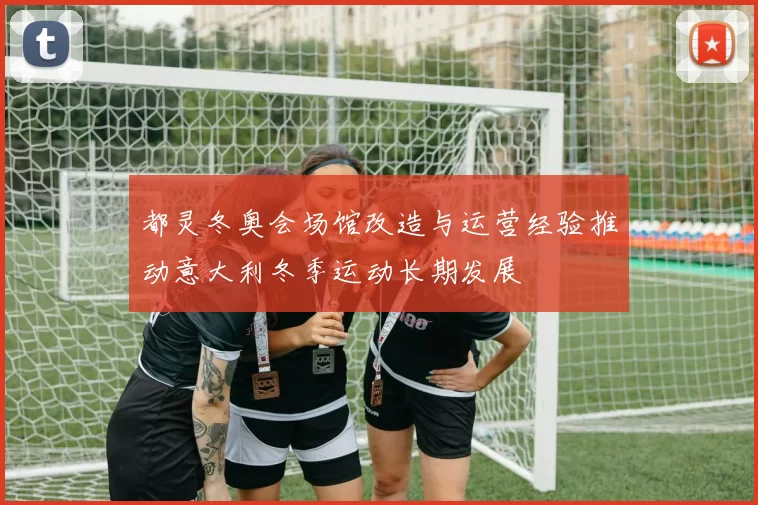 都灵冬奥会场馆改造与运营经验推动意大利冬季运动长期发展