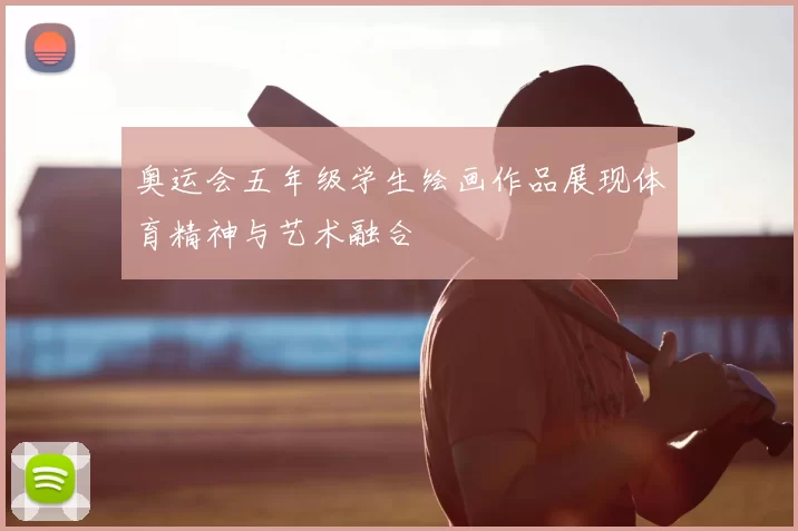 奥运会五年级学生绘画作品展现体育精神与艺术融合