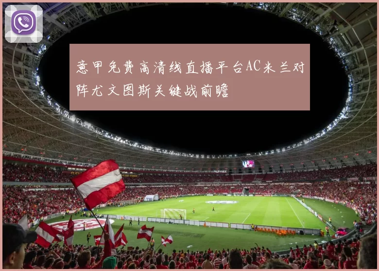 意甲免费高清线直播平台AC米兰对阵尤文图斯关键战前瞻