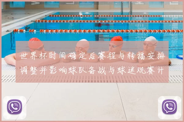 世界杯时间确定后赛程与转播安排调整并影响球队备战与球迷观赛计划