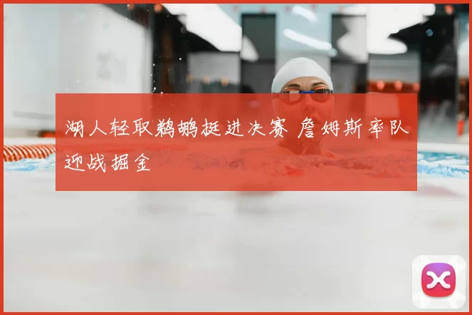 湖人轻取鹈鹕挺进决赛 詹姆斯率队迎战掘金