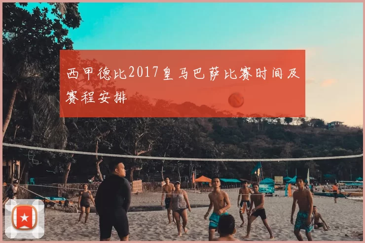 西甲德比2017皇马巴萨比赛时间及赛程安排