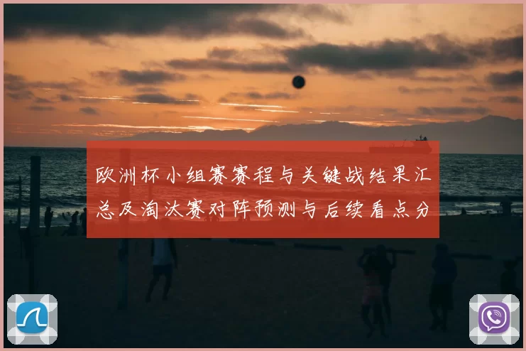 欧洲杯小组赛赛程与关键战结果汇总及淘汰赛对阵预测与后续看点分析