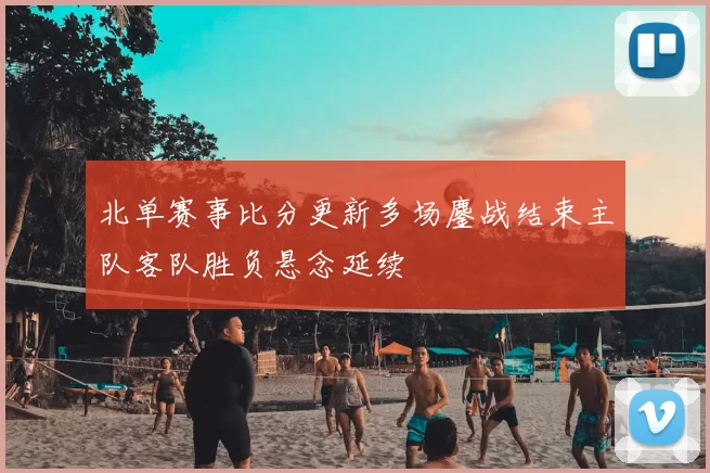 北单赛事比分更新多场鏖战结束主队客队胜负悬念延续