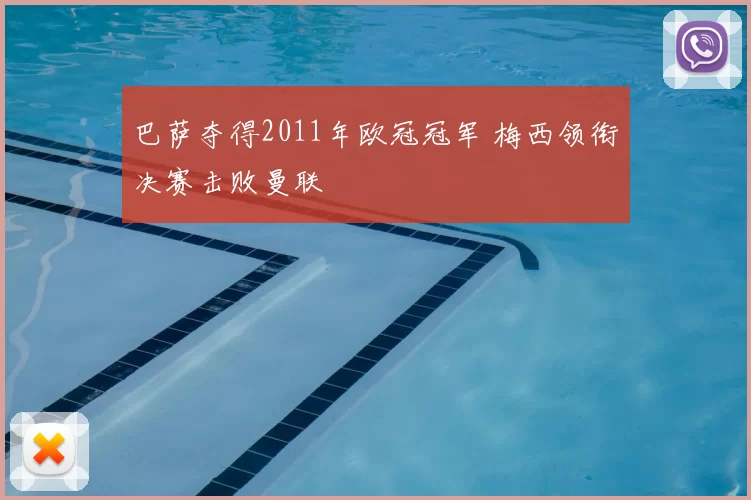 巴萨夺得2011年欧冠冠军 梅西领衔决赛击败曼联