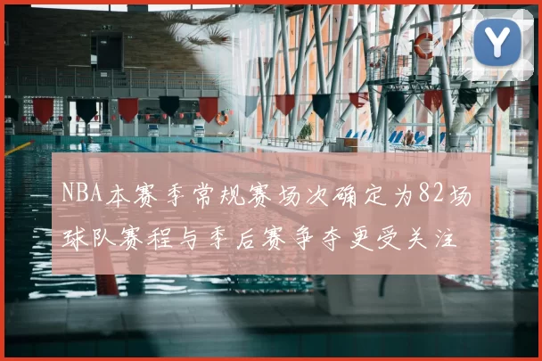 NBA本赛季常规赛场次确定为82场 球队赛程与季后赛争夺更受关注