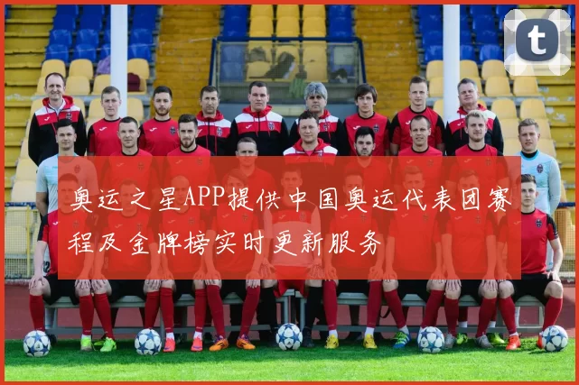 奥运之星APP提供中国奥运代表团赛程及金牌榜实时更新服务