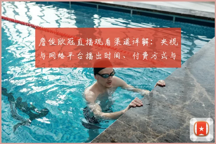 詹俊欧冠直播观看渠道详解：央视与网络平台播出时间、付费方式与看点