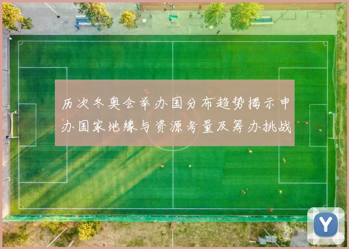 历次冬奥会举办国分布趋势揭示申办国家地缘与资源考量及筹办挑战