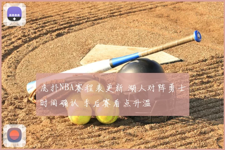 虎扑NBA赛程表更新 湖人对阵勇士时间确认 季后赛看点升温