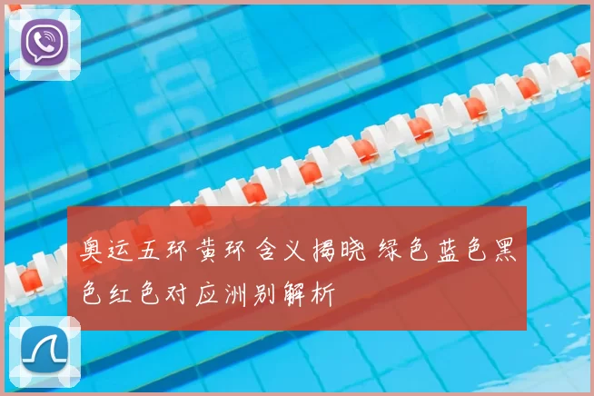 奥运五环黄环含义揭晓 绿色蓝色黑色红色对应洲别解析