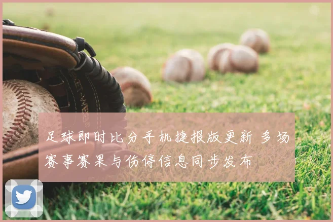 足球即时比分手机捷报版更新 多场赛事赛果与伤停信息同步发布
