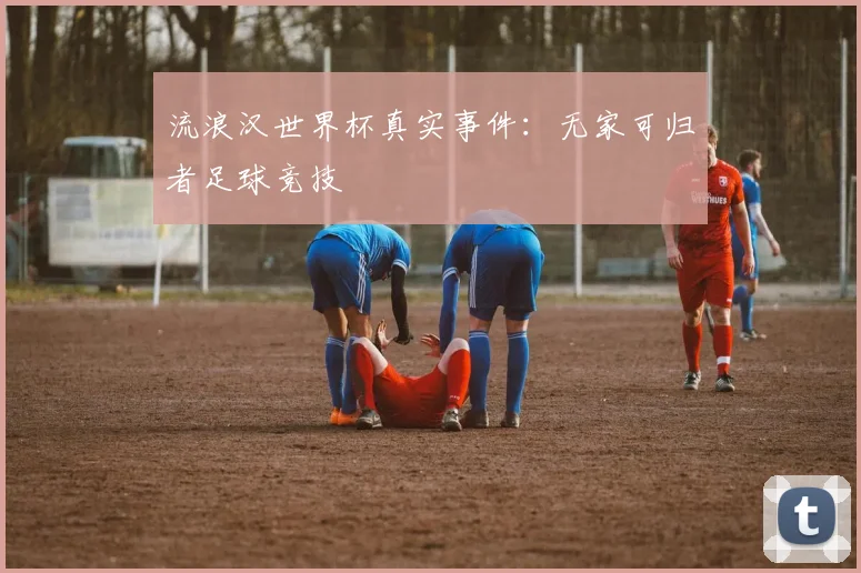 流浪汉世界杯真实事件：无家可归者足球竞技
