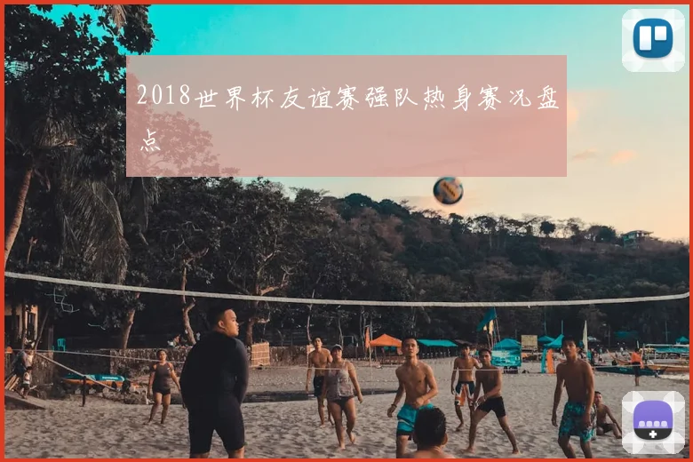 2018世界杯友谊赛强队热身赛况盘点