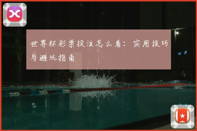 世界杯彩票投注怎么看：实用技巧与避坑指南