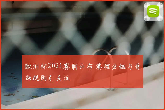 欧洲杯2021赛制公布 赛程分组与晋级规则引关注