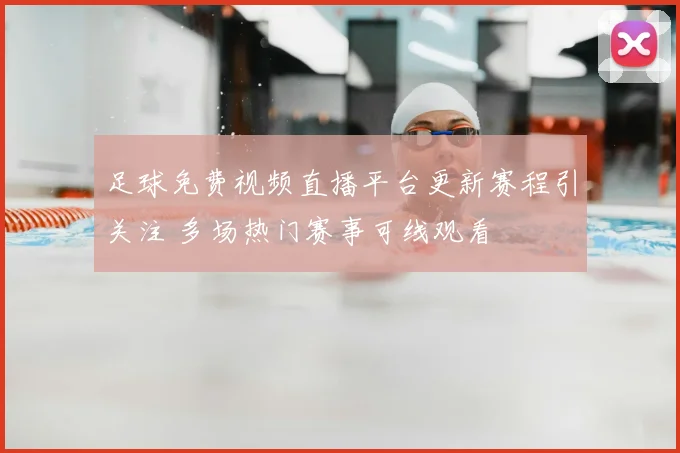 足球免费视频直播平台更新赛程引关注 多场热门赛事可线观看