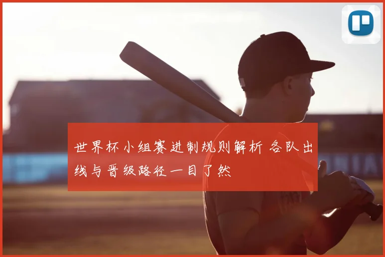 世界杯小组赛进制规则解析 各队出线与晋级路径一目了然