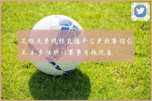 足球免费视频直播平台更新赛程引关注 多场热门赛事可线观看