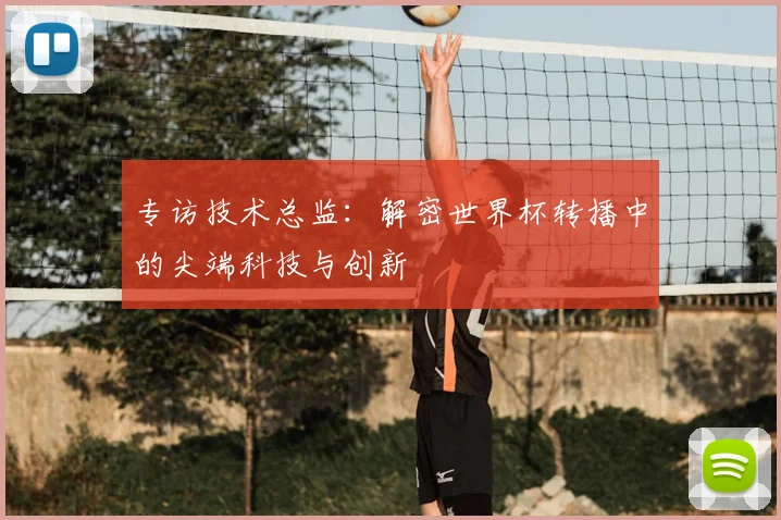 专访技术总监：解密世界杯转播中的尖端科技与创新