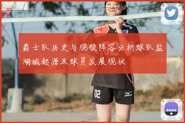 爵士队历史与现役阵容分析球队盐湖城起源及球员发展现状