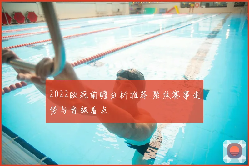 2022欧冠前瞻分析推荐 聚焦赛事走势与晋级看点