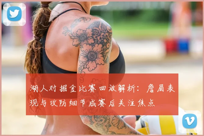湖人对掘金比赛回放解析：詹眉表现与攻防细节成赛后关注焦点