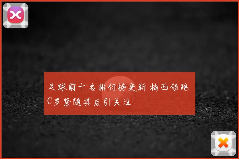 足球前十名排行榜更新 梅西领跑 C罗紧随其后引关注