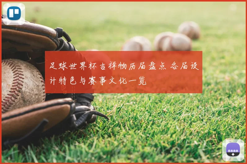 足球世界杯吉祥物历届盘点 各届设计特色与赛事文化一览