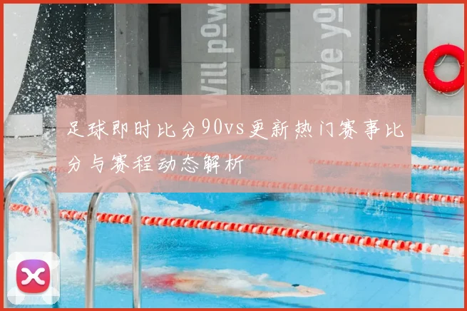 足球即时比分90vs更新热门赛事比分与赛程动态解析