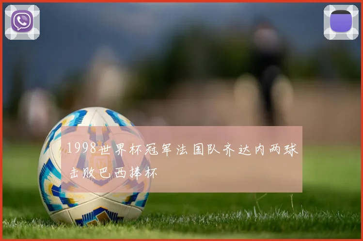 1998世界杯冠军法国队齐达内两球击败巴西捧杯